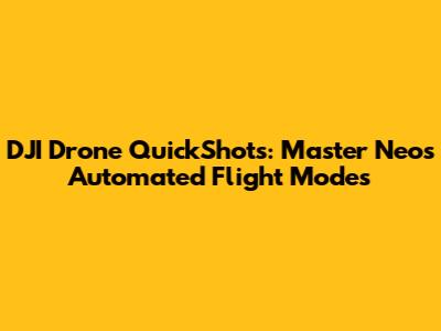 DJI Drone QuickShots: Master Neo's Automated Flight Modes