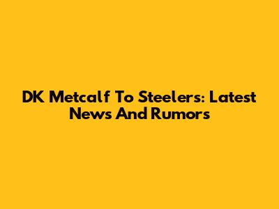 DK Metcalf To Steelers: Latest News And Rumors