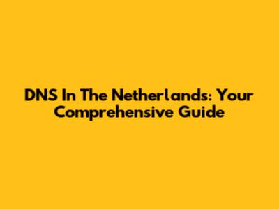 DNS In The Netherlands: Your Comprehensive Guide