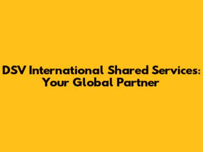 DSV International Shared Services: Your Global Partner