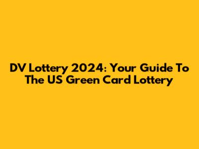 DV Lottery 2024: Your Guide To The US Green Card Lottery