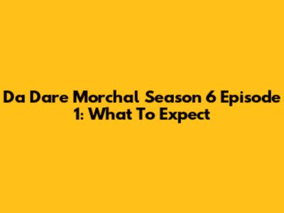 Da Dare Morchal Season 6 Episode 1: What To Expect
