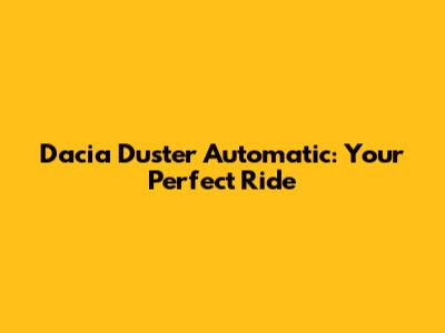 Dacia Duster Automatic: Your Perfect Ride