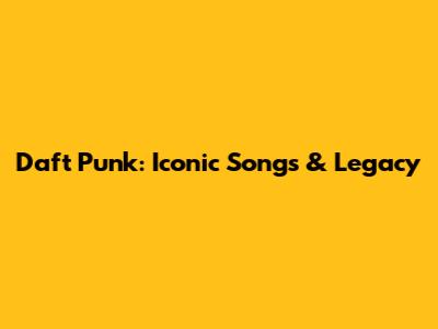 Daft Punk: Iconic Songs & Legacy