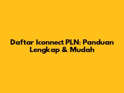 Daftar Iconnect PLN: Panduan Lengkap & Mudah