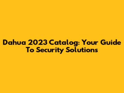 Dahua 2023 Catalog: Your Guide To Security Solutions