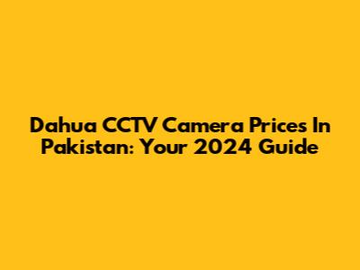 Dahua CCTV Camera Prices In Pakistan: Your 2024 Guide