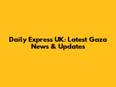 Daily Express UK: Latest Gaza News & Updates