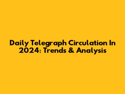 Daily Telegraph Circulation In 2024: Trends & Analysis