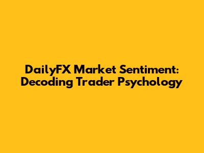 DailyFX Market Sentiment: Decoding Trader Psychology