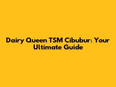 Dairy Queen TSM Cibubur: Your Ultimate Guide