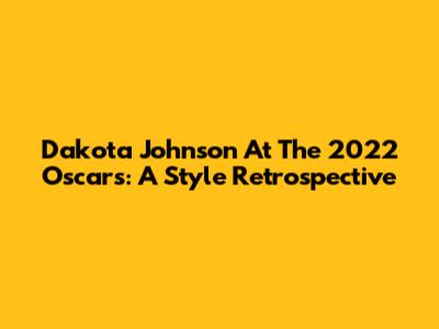 Dakota Johnson At The 2022 Oscars: A Style Retrospective