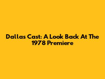 Dallas Cast: A Look Back At The 1978 Premiere