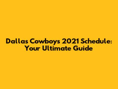 Dallas Cowboys 2021 Schedule: Your Ultimate Guide