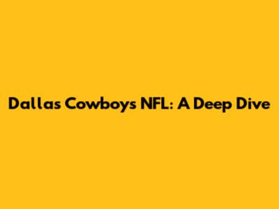 Dallas Cowboys NFL: A Deep Dive