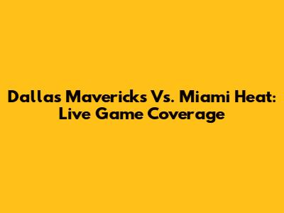 Dallas Mavericks Vs. Miami Heat: Live Game Coverage