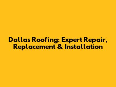 Dallas Roofing: Expert Repair, Replacement & Installation