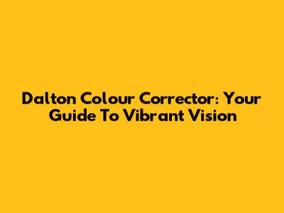Dalton Colour Corrector: Your Guide To Vibrant Vision