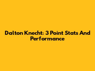 Dalton Knecht: 3 Point Stats And Performance