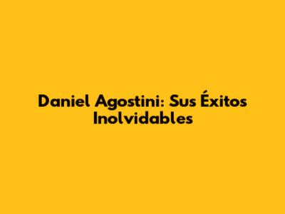 Daniel Agostini: Sus Éxitos Inolvidables