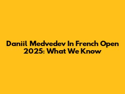 Daniil Medvedev In French Open 2025: What We Know