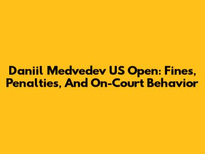 Daniil Medvedev US Open: Fines, Penalties, And On-Court Behavior