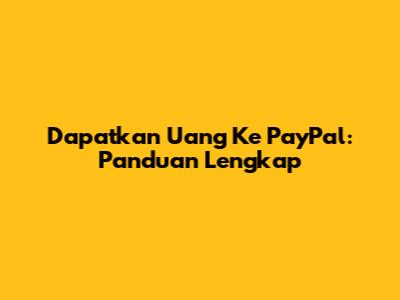 Dapatkan Uang Ke PayPal: Panduan Lengkap