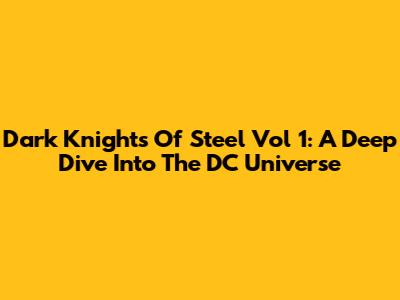 Dark Knights Of Steel Vol 1: A Deep Dive Into The DC Universe