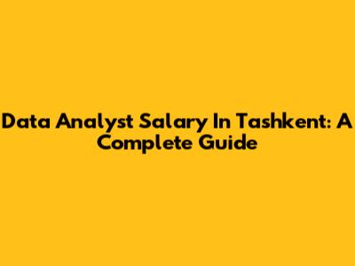 Data Analyst Salary In Tashkent: A Complete Guide