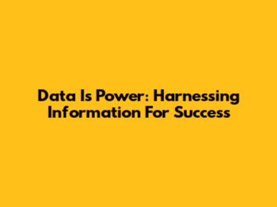 Data Is Power: Harnessing Information For Success