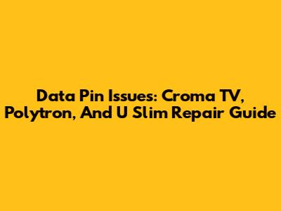 Data Pin Issues: Croma TV, Polytron, And U Slim Repair Guide