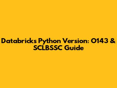Databricks Python Version: O143 & SCLBSSC Guide