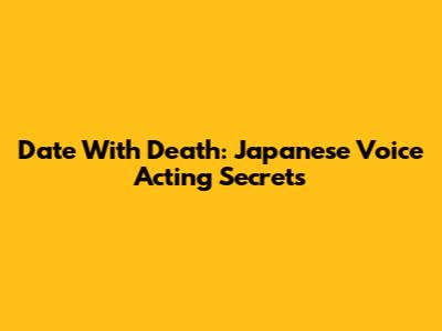Date With Death: Japanese Voice Acting Secrets