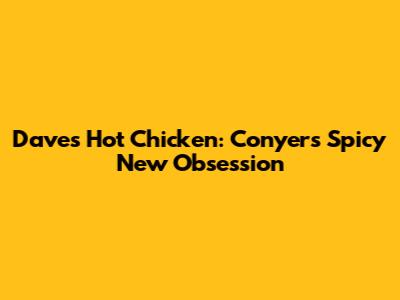 Dave's Hot Chicken: Conyers' Spicy New Obsession