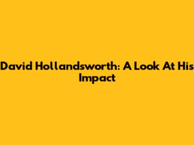 David Hollandsworth: A Look At His Impact