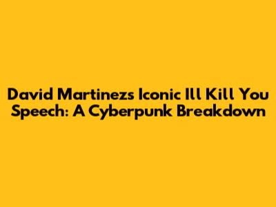 David Martinez's Iconic 'I'll Kill You' Speech: A Cyberpunk Breakdown
