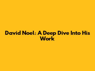 David Noel: A Deep Dive Into His Work