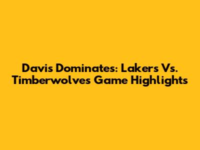 Davis Dominates: Lakers Vs. Timberwolves Game Highlights