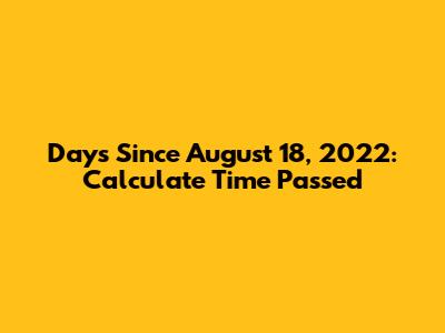 Days Since August 18, 2022: Calculate Time Passed