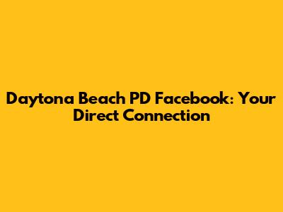 Daytona Beach PD Facebook: Your Direct Connection