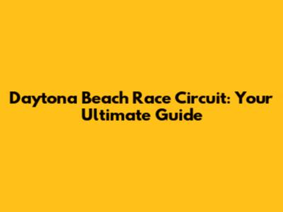 Daytona Beach Race Circuit: Your Ultimate Guide