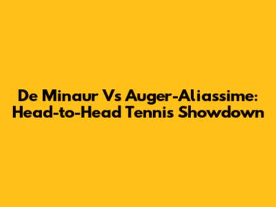 De Minaur Vs Auger-Aliassime: Head-to-Head Tennis Showdown