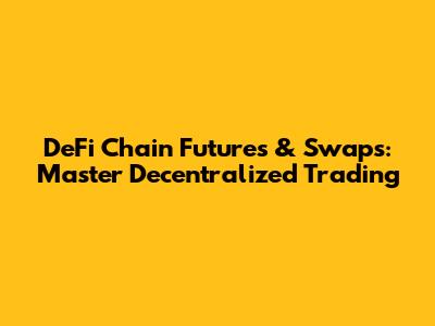 DeFi Chain Futures & Swaps: Master Decentralized Trading