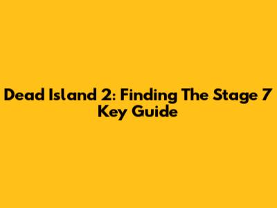 Dead Island 2: Finding The Stage 7 Key Guide