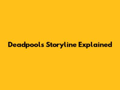 Deadpool's Storyline Explained