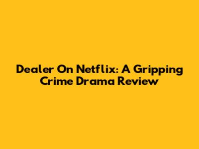 Dealer On Netflix: A Gripping Crime Drama Review