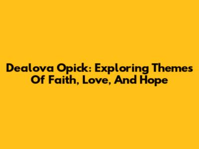 Dealova Opick: Exploring Themes Of Faith, Love, And Hope