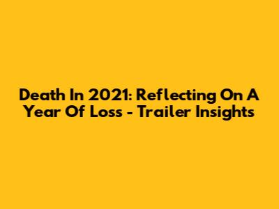 Death In 2021: Reflecting On A Year Of Loss - Trailer Insights