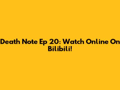 Death Note Ep 20: Watch Online On Bilibili!