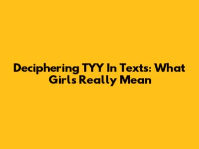Deciphering 'TYY' In Texts: What Girls Really Mean